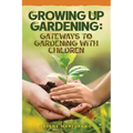 Growing Up Gardening: Gateways to Gardening with Children - Paperback