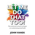 Let Me Do That Too!: How Mainstream inclusion Techniques are Revolutionising Mental Health - Paperback