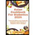 Asian Cookbook For Diabetics 2024: Taste the Difference: Exploring Authentic Asian Flavors in Diabetes-Smart Recipes - Paperback