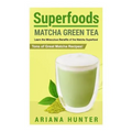 Superfoods: Matcha Green Tea, Learn the Miraculous Benefits of the Matcha Superfood and Tons of Great Matcha Recipes - Paperback