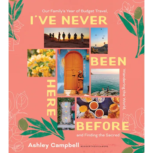 I've Never Been Here Before: Our Family's Year of Budget Travel, Wandering the World, and Finding the Sacred - Hardcover