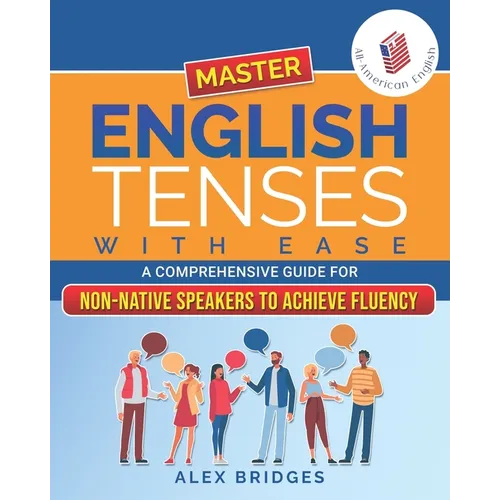 Master English Tenses with Ease: A Comprehensive Guide for Non-Native Speakers to Achieve Fluency - Paperback