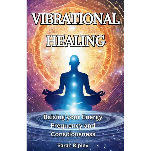 Vibrational Healing: Raising your Energy Frequency and Consciousness - Paperback