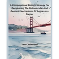 A Computational Biology Strategy For Deciphering The Biomolecular And Genomic Mechanisms Of Aggressive Cancer - Paperback