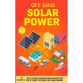 Off Grid Solar Power: Step-By-Step Guide to Make Your Own Solar Power System For RV's, Boats, Tiny Houses, Cars, Cabins and More in as Little as 30 Da - Hardcover