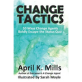 Change Tactics: 50 Ways Change Agents Boldly Escape the Status Quo - Paperback
