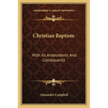 Christian Baptism: With Its Antecedents And Consequents - Paperback