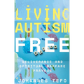 Living Autism Free: Deliverance And Spiritual Warfare - Paperback