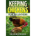 Keeping Chickens For Beginners: Keeping Backyard Chickens From Coops To Feeding To Care And More - Paperback