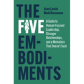 The Five Embodiments: A Guide to Human-Focused Leadership, Stronger Relationships, and a Workplace That Doesn't Suck - Hardcover