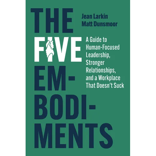 The Five Embodiments: A Guide to Human-Focused Leadership, Stronger Relationships, and a Workplace That Doesn't Suck - Hardcover