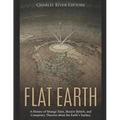 Flat Earth: A History of Strange Tales, Bizarre Beliefs, and Conspiracy Theories about the Earth's Surface - Paperback