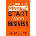 How to Finally Start Your Business: The Easy Step-by-Step Guide to Starting and Managing Your LLC Without the Stress - Paperback