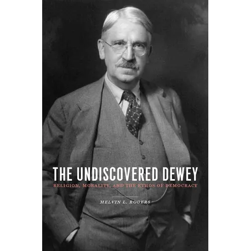 The Undiscovered Dewey: Religion, Morality, and the Ethos of Democracy - Paperback