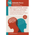 15-Minute Focus: Regulation and Co-Regulation: Accessible Neuroscience and Connection Strategies That Bring Calm Into the Classroom: Brief Counseling - Paperback