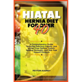 Hiatal Hernia Diet for Over 40: A Comprehensive Guide, Featuring Delicious Organic and Gluten-Free Options, Holistic Healing Strategies, and Risk-Free - Paperback
