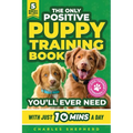 The Only Positive Puppy Training Book You'll Ever Need: A Complete Step-By-Step Guide to Potty Training, Housebreaking, Socializing, and Raising An Ob - Paperback