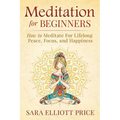 Meditation for Beginners: How to Meditate for Lifelong Peace, Focus and Happiness - Paperback