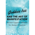 Goddess Isis and the Art of Manifestation: Ancient Egyptian Wisdom for Modern Creation - Paperback