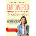 Empowered - Master Your Emotions In Relationships: The Ultimate Handbook For Building Positive Connections In All Areas Of Your Life. Banish Anxiety, - Paperback