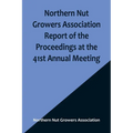 Northern Nut Growers Association Report of the Proceedings at the 41st Annual Meeting; Pleasant Valley, New York, August 28, 29 and 30, 1950 - Paperback
