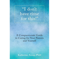 "I don't have time for this!": A Compassionate Guide to Caring for Your Parents and Yourself - Paperback