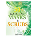 50 Natural Masks and Scrubs: Beautify Yourself Right at Home with Homemade Masks and Scrubs - Paperback