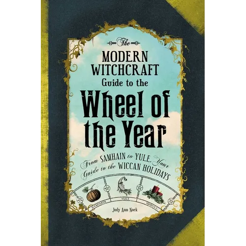 The Modern Witchcraft Guide to the Wheel of the Year: From Samhain to Yule, Your Guide to the Wiccan Holidays - Hardcover