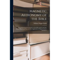 Magnetic Astronomy of the Bible: Seven Seals Opened. the Glory of God Revealed in the Sun, Moon, Planets and Stars, by New Application of Magnetic For - Paperback