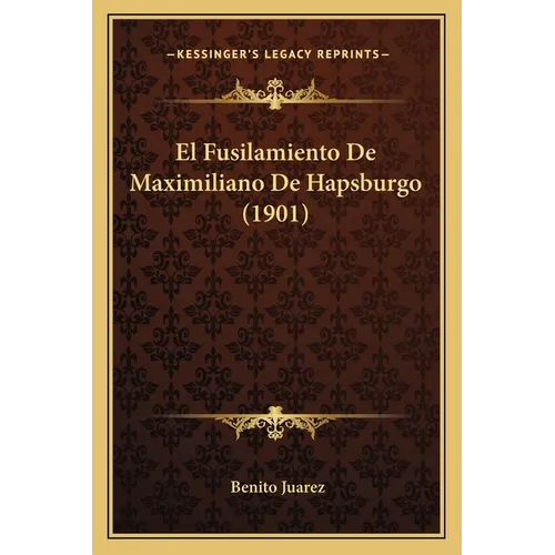 El Fusilamiento De Maximiliano De Hapsburgo (1901) - Paperback