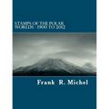 Stamps of the Polar Worlds - 1900 to 2012: A study of the Polar Regions of the world and their relationships to the human condition of our planet. - Paperback