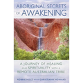 Aboriginal Secrets of Awakening: A Journey of Healing and Spirituality with a Remote Australian Tribe - Paperback