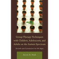 Group Therapy Techniques with Children, Adolescents, and Adults on the Autism Spectrum: Growth and Connection for All Ages - Hardcover