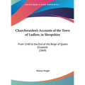 Churchwarden's Accounts of the Town of Ludlow, in Shropshire: From 1540 to the End of the Reign of Queen Elizabeth (1869) - Hardcover