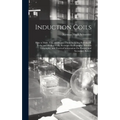 Induction Coils: How to Make, Use, and Repair Them Including Ruhmkorff, Tesla, and Medical Coils, Roentgen Radiography, Wireless Telegr - Hardcover