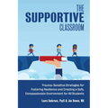The Supportive Classroom: Trauma-Sensitive Strategies for Fostering Resilience and Creating a Safe, Compassionate Environment for All Students - Paperback