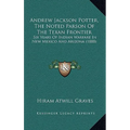 Andrew Jackson Potter, The Noted Parson Of The Texan Frontier: Six Years Of Indian Warfare In New Mexico And Arizona (1888) - Paperback