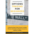 Options Trading for Beginners: A Step-By-Step Crash Course To Make Money and Create a Passive Income by Options Trading - Paperback
