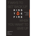 Kiss the Fire: 7 Ways to Get Back Up When You Want to Give Up - Paperback
