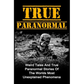 True Paranormal: Weird Tales And True Paranormal Stories Of The Worlds Most Unexplained Phenomena - Paperback