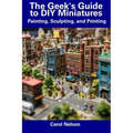 The Geek's Guide to DIY Miniatures: Painting, Sculpting, and Printing - Paperback