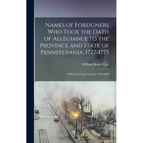 Names of Foreigners Who Took the Oath of Allegiance to the Province and State of Pennsylvania, 1727-1775: With the Foreign Arrivals, 1786-1808 - Hardcover