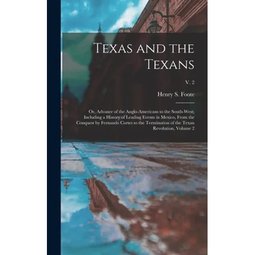 Texas and the Texans: or, Advance of the Anglo-Americans to the South-west; Including a History of Leading Events in Mexico, From the Conque - Hardcover
