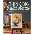 Think Big Paint Small: Oil Painting Easier, Faster and Better - Paperback