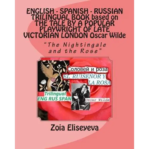 ENGLISH - SPANISH - RUSSIAN TRILINGUAL BOOK based on THE TALE BY A POPULAR PLAYWRIGHT OF LATE VICTORIAN LONDON Oscar Wilde: "The Nightingale and the R - Paperback
