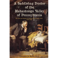 A Saddlebag Doctor of the Mahantongo Valley of Pennsylvania: The Life and Practice of Reuben Harris Muth, M.D., 1826-1899 - Paperback