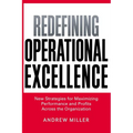 The Redefining Operational Excellence: New Strategies for Maximizing Performance and Profits Across the Organization - Paperback