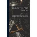 Knots, Ties and Splices; a Handbook for Seafarers, Travellers, and all who use Cordage; With Historical, Heraldic, and Practical Notes - Hardcover