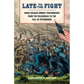 Late to the Fight: Union Soldier Combat Performance from the Wilderness to the Fall of Petersburg - Hardcover