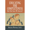 Educating for Completeness: How Now Shall We Educate? - Paperback